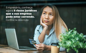 Empresario Conheca Agora 5 Riscos Juridicos Que A Sua Empres Pode Estar Correndo Post 2 - Contec Brasil Contabilidade