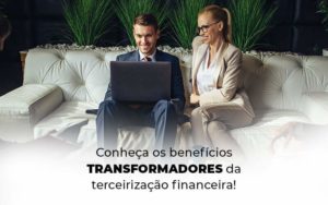 Conheca Os Beneficios Transformadores Da Terceirizacao Financeira Blog 1 - Contec Brasil Contabilidade